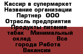 Кассир в супермаркет › Название организации ­ Партнер, ООО › Отрасль предприятия ­ Продукты питания, табак › Минимальный оклад ­ 45 000 - Все города Работа » Вакансии   